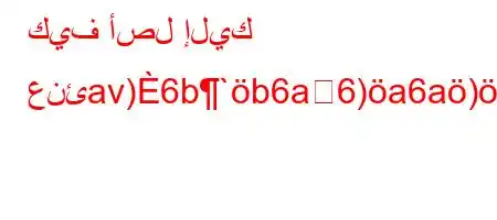 كيف أصل إليك عنئav)6b`b6a6)a6a)*`H6av``vb6a6)b'